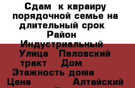 Сдам 3к квраиру порядочной семье на длительный срок › Район ­ Индустриальный › Улица ­ Паловский тракт  › Дом ­ 229 › Этажность дома ­ 10 › Цена ­ 15 000 - Алтайский край, Барнаул г. Недвижимость » Квартиры аренда   
